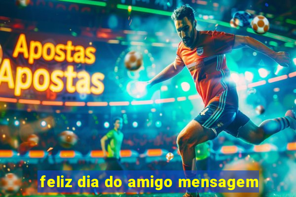 feliz dia do amigo mensagem